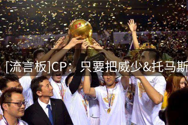 [流言板]CP：只要把威少&托马斯放在合适球队，他们仍能左右比赛走向